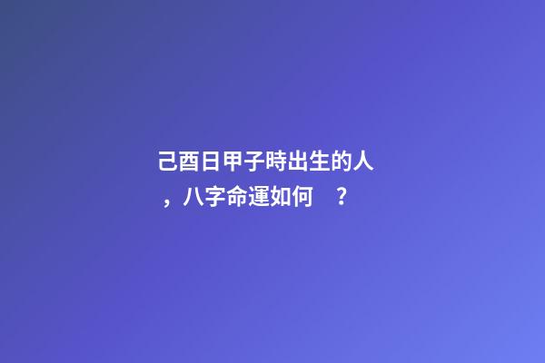 己酉日甲子時出生的人，八字命運如何？
